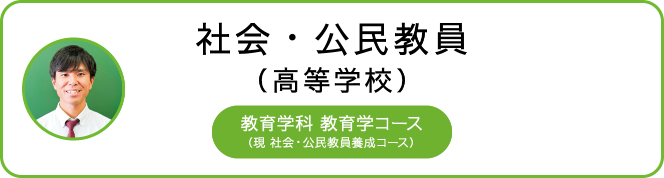 社会・公民教員(高等学校) 教育学科 教育学コース (現 社会・公民教員養成コース) 