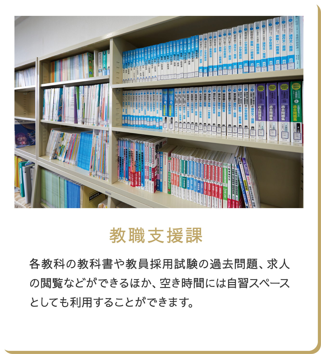 教育支援課 各教科の教科書や教員採用試験の過去問題、求人の閲覧などができるほか、空き時間には自習スペースとしても利用することができます。